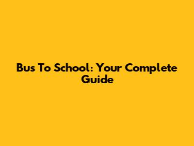 Bus To School: Your Complete Guide