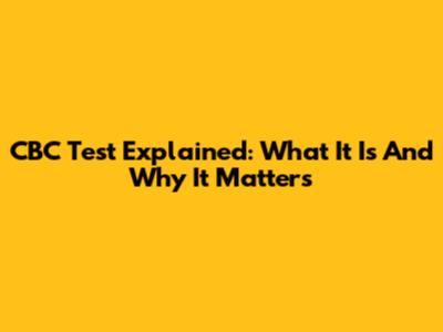 CBC Test Explained: What It Is And Why It Matters