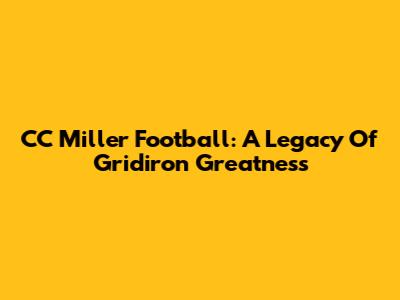CC Miller Football: A Legacy Of Gridiron Greatness