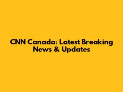 CNN Canada: Latest Breaking News & Updates