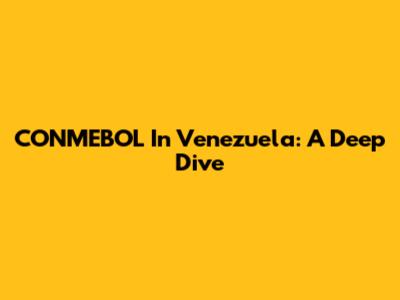 CONMEBOL In Venezuela: A Deep Dive