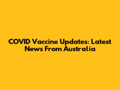 COVID Vaccine Updates: Latest News From Australia
