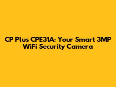 CP Plus CPE31A: Your Smart 3MP WiFi Security Camera