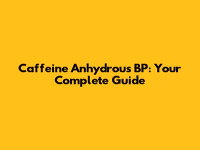 Caffeine Anhydrous BP: Your Complete Guide