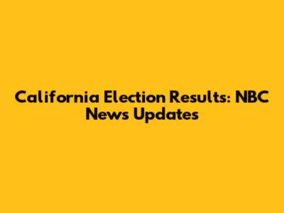 California Election Results: NBC News Updates