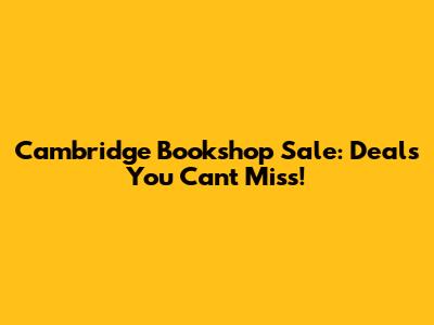 Cambridge Bookshop Sale: Deals You Can't Miss!