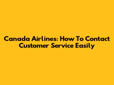 Canada Airlines: How To Contact Customer Service Easily