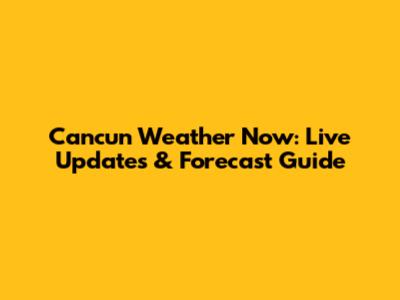 Cancun Weather Now: Live Updates & Forecast Guide
