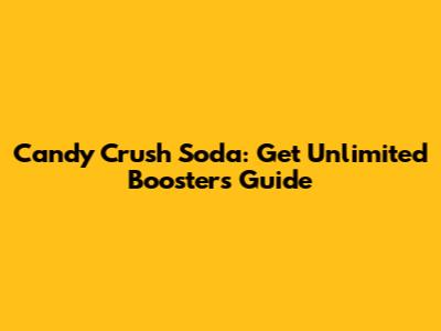 Candy Crush Soda: Get Unlimited Boosters Guide