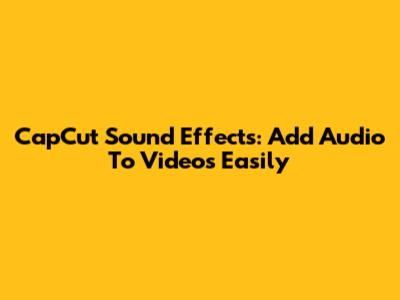 CapCut Sound Effects: Add Audio To Videos Easily