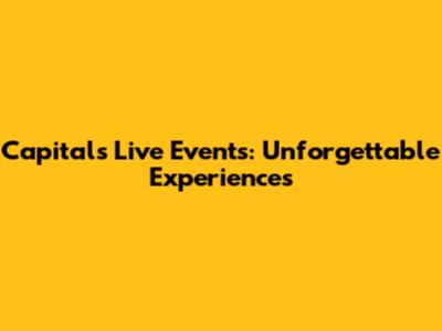Capital's Live Events: Unforgettable Experiences