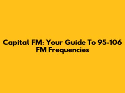 Capital FM: Your Guide To 95-106 FM Frequencies