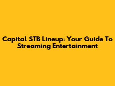 Capital STB Lineup: Your Guide To Streaming Entertainment