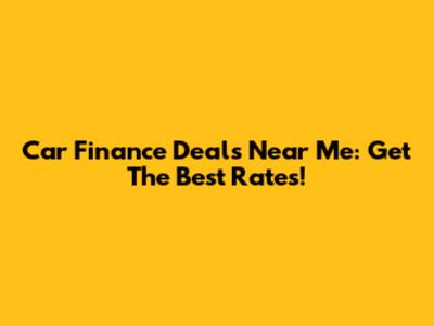Car Finance Deals Near Me: Get The Best Rates!