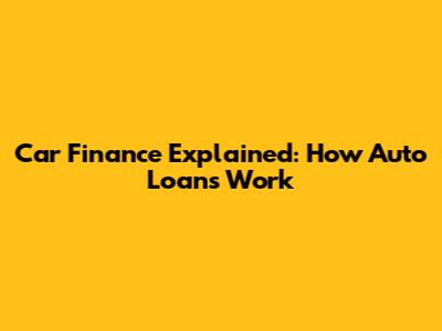 Car Finance Explained: How Auto Loans Work