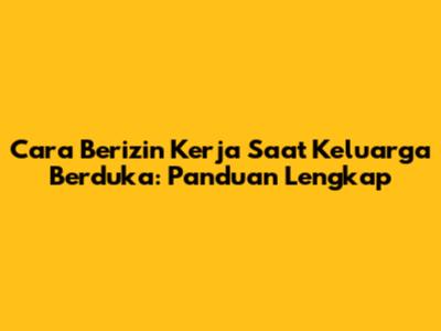 Cara Berizin Kerja Saat Keluarga Berduka: Panduan Lengkap