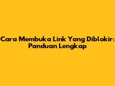 Cara Membuka Link Yang Diblokir: Panduan Lengkap