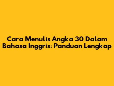 Cara Menulis Angka 30 Dalam Bahasa Inggris: Panduan Lengkap