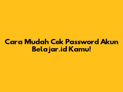 Cara Mudah Cek Password Akun Belajar.id Kamu!