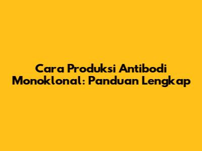 Cara Produksi Antibodi Monoklonal: Panduan Lengkap