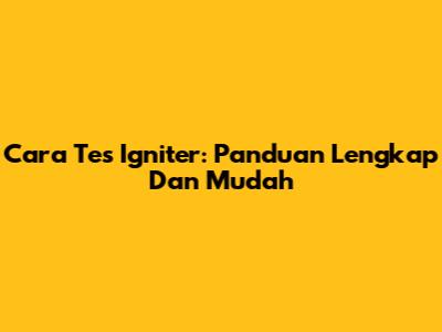 Cara Tes Igniter: Panduan Lengkap Dan Mudah