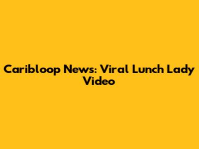 Caribloop News: Viral Lunch Lady Video