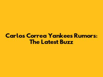 Carlos Correa Yankees Rumors: The Latest Buzz