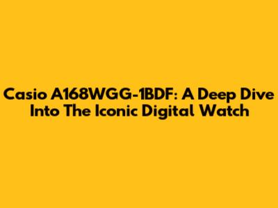 Casio A168WGG-1BDF: A Deep Dive Into The Iconic Digital Watch