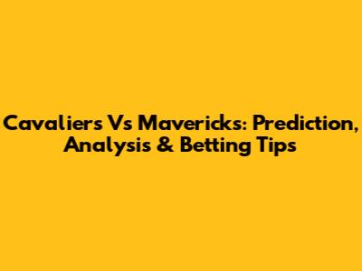Cavaliers Vs Mavericks: Prediction, Analysis & Betting Tips