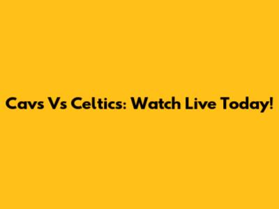 Cavs Vs Celtics: Watch Live Today!