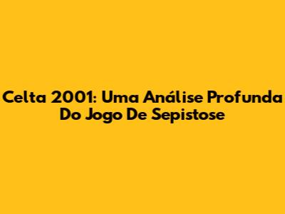 Celta 2001: Uma Análise Profunda Do Jogo De Sepistose