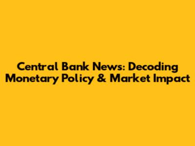 Central Bank News: Decoding Monetary Policy & Market Impact
