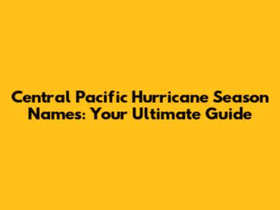 Central Pacific Hurricane Season Names: Your Ultimate Guide