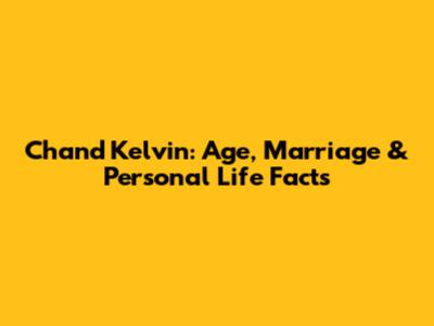 Chand Kelvin: Age, Marriage & Personal Life Facts