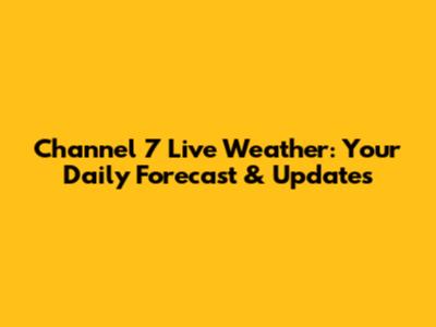 Channel 7 Live Weather: Your Daily Forecast & Updates