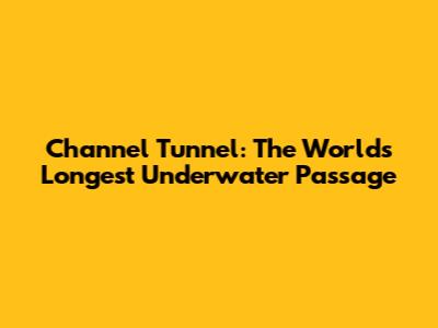 Channel Tunnel: The World's Longest Underwater Passage