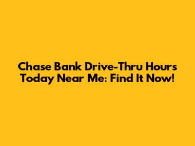 Chase Bank Drive-Thru Hours Today Near Me: Find It Now!