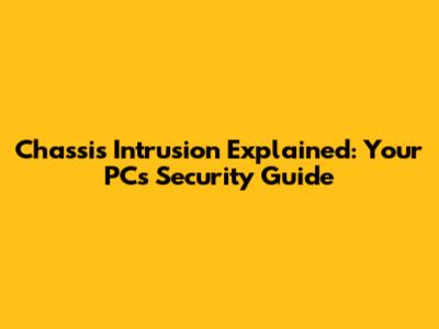 Chassis Intrusion Explained: Your PC's Security Guide
