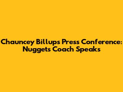 Chauncey Billups Press Conference: Nuggets Coach Speaks