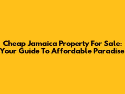 Cheap Jamaica Property For Sale: Your Guide To Affordable Paradise