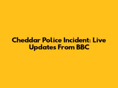 Cheddar Police Incident: Live Updates From BBC