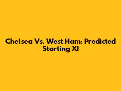 Chelsea Vs. West Ham: Predicted Starting XI
