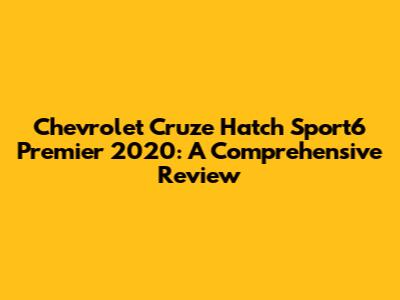 Chevrolet Cruze Hatch Sport6 Premier 2020: A Comprehensive Review