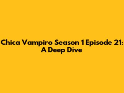 Chica Vampiro Season 1 Episode 21: A Deep Dive