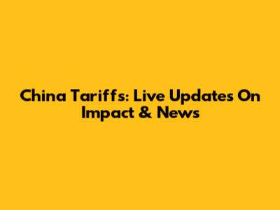 China Tariffs: Live Updates On Impact & News