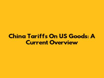 China Tariffs On US Goods: A Current Overview