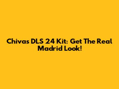 Chivas DLS 24 Kit: Get The Real Madrid Look!