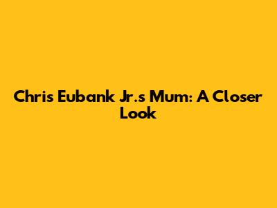 Chris Eubank Jr.'s Mum: A Closer Look