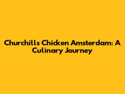Churchill's Chicken Amsterdam: A Culinary Journey