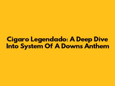 Cigaro Legendado: A Deep Dive Into System Of A Down's Anthem